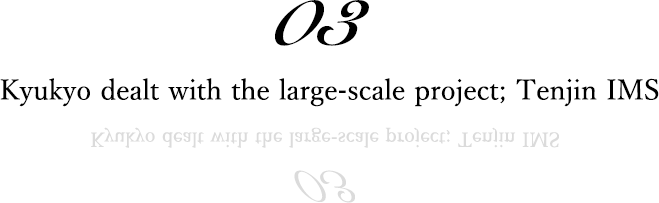 03 Kyukyo dealt with the large-scale project; Tenjin IMS